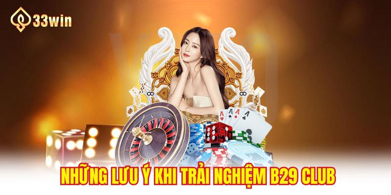 Những lưu ý khi trải nghiệm B29 club