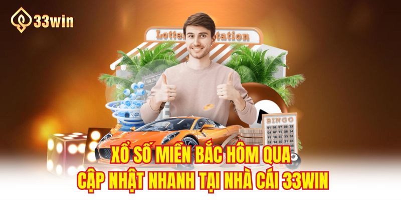 Xổ Số Miền Bắc Hôm Qua Cập Nhật Nhanh Tại Nhà Cái 33WIN